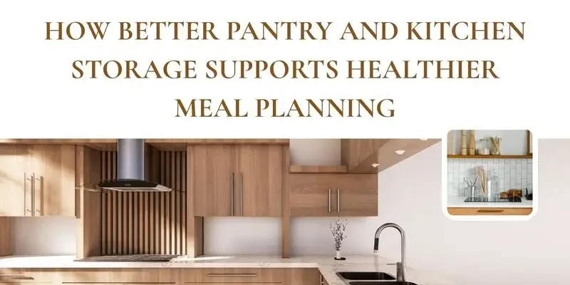 How Better Pantry and Kitchen Storage Supports Healthier Meal Planning